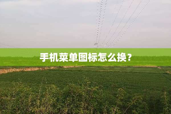 手机菜单图标怎么换？