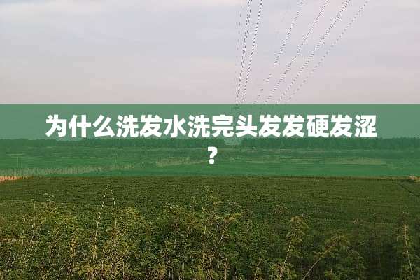 为什么洗发水洗完头发发硬发涩？