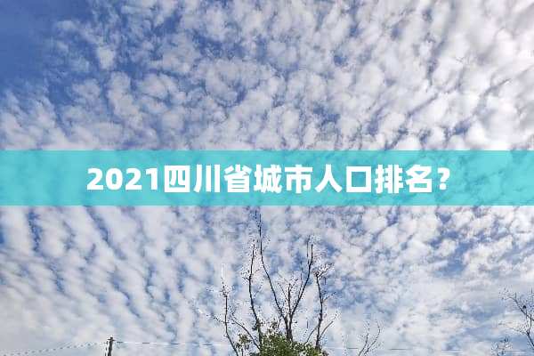 2021四川省城市人口排名？