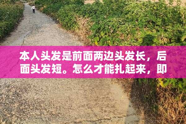 本人头发是前面两边头发长，后面头发短。怎么才能扎起来，即潮流又好看？