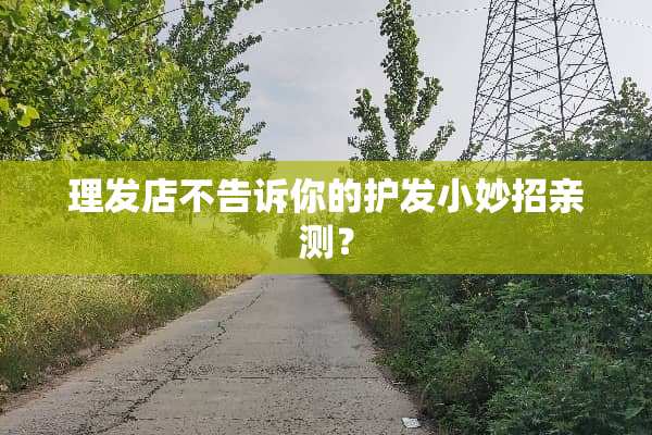 理发店不告诉你的护发小妙招亲测？