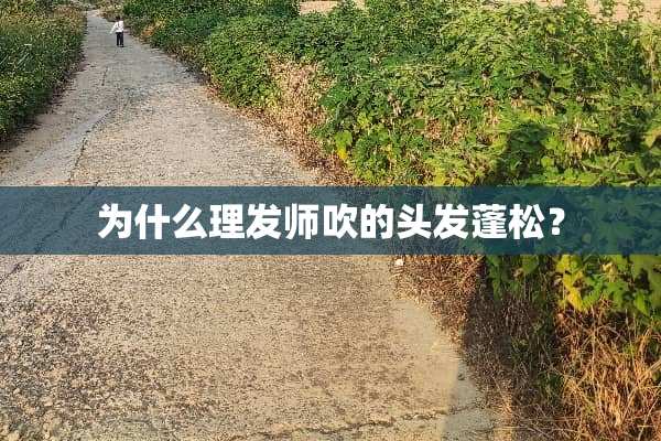 为什么理发师吹的头发蓬松？