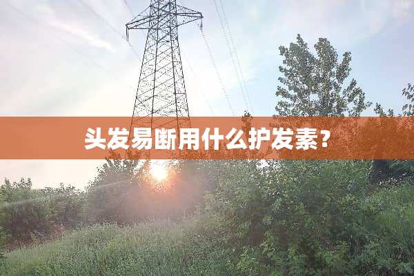 头发易断用什么护发素？