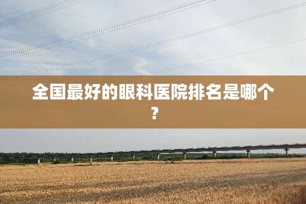 全国最好的眼科医院排名是哪个？
