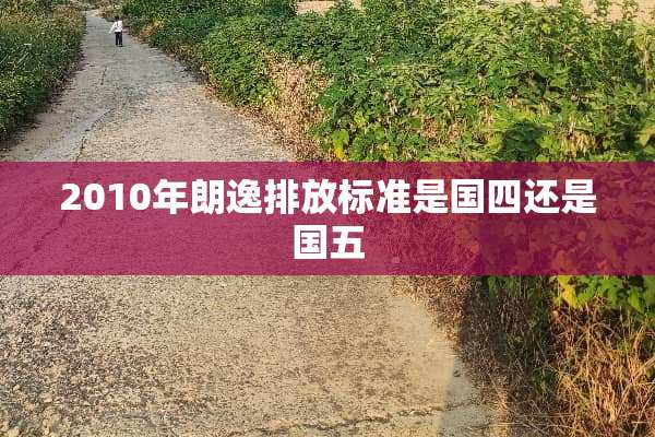 2010年朗逸排放标准是国四还是国五