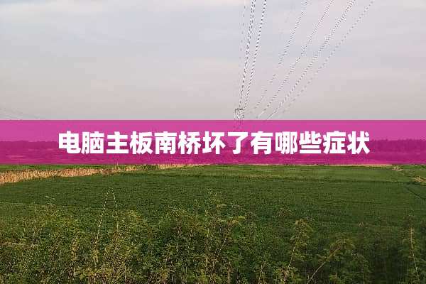 电脑主板南桥坏了有哪些症状