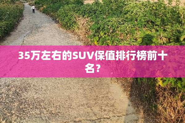35万左右的SUV保值排行榜前十名？