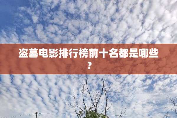 盗墓电影排行榜前十名都是哪些？