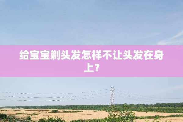 给宝宝剃头发怎样不让头发在身上？
