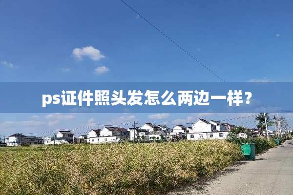 ps证件照头发怎么两边一样？