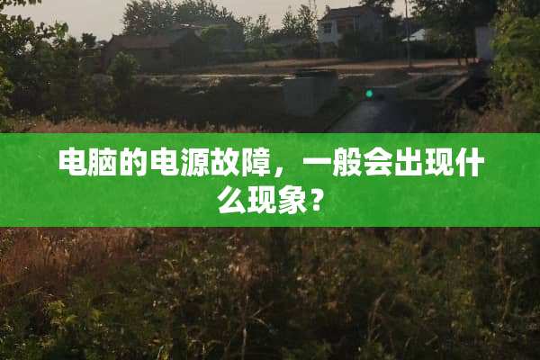 电脑的电源故障，一般会出现什么现象？