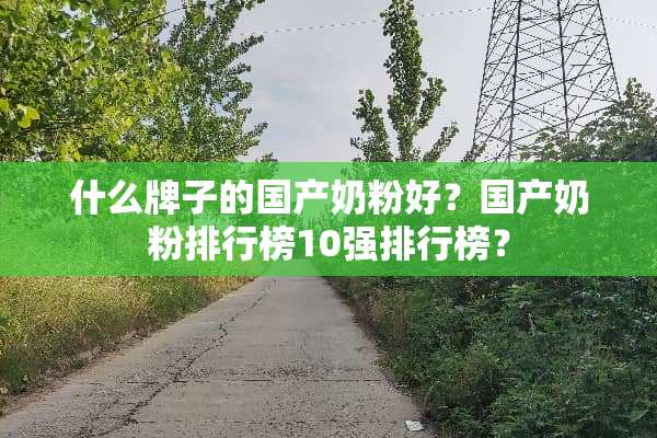 什么牌子的国产奶粉好？国产奶粉排行榜10强排行榜？