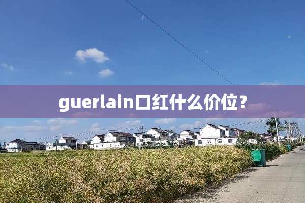 guerlain口红什么价位？