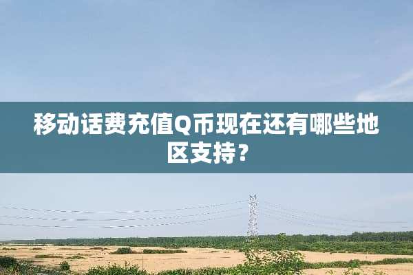 移动话费充值Q币现在还有哪些地区支持？