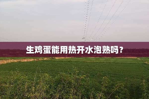 生鸡蛋能用热开水泡熟吗？