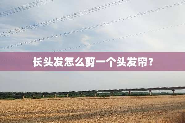 长头发怎么剪一个头发帘？