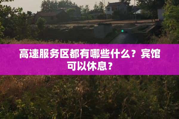 高速服务区都有哪些什么？宾馆可以休息？