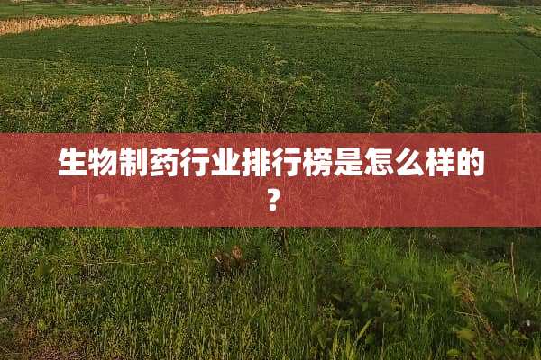 生物制药行业排行榜是怎么样的？