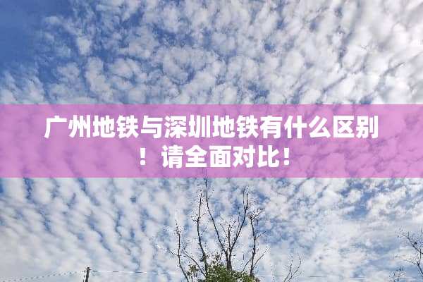 广州地铁与深圳地铁有什么区别！请全面对比！
