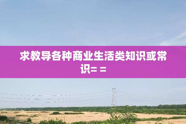 求教导各种商业生活类知识或常识= =