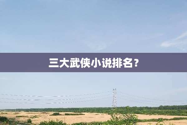 三大武侠小说排名？