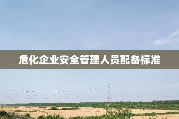 危化企业安全管理人员配备标准