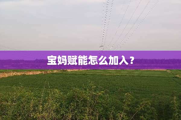 宝妈赋能怎么加入？