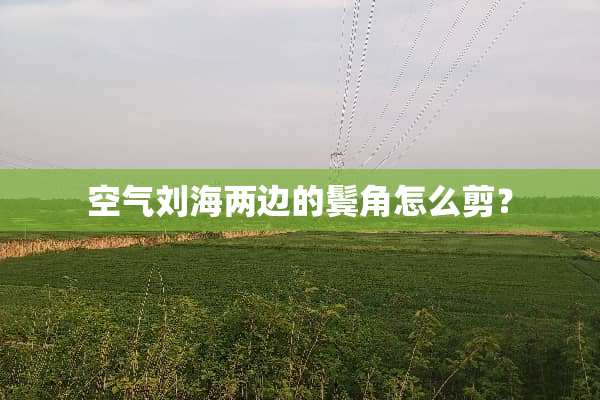 空气刘海两边的鬓角怎么剪？
