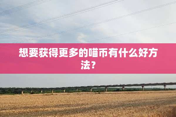 想要获得更多的喵币有什么好方法？