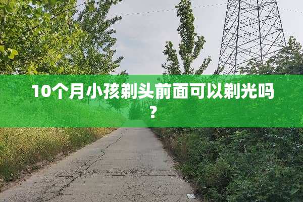 10个月小孩剃头前面可以剃光吗？