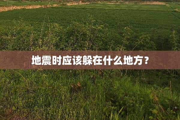 地震时应该躲在什么地方？