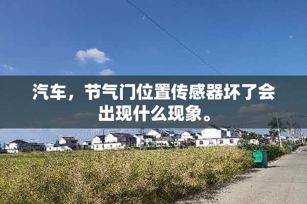 汽车，节气门位置传感器坏了会出现什么现象。