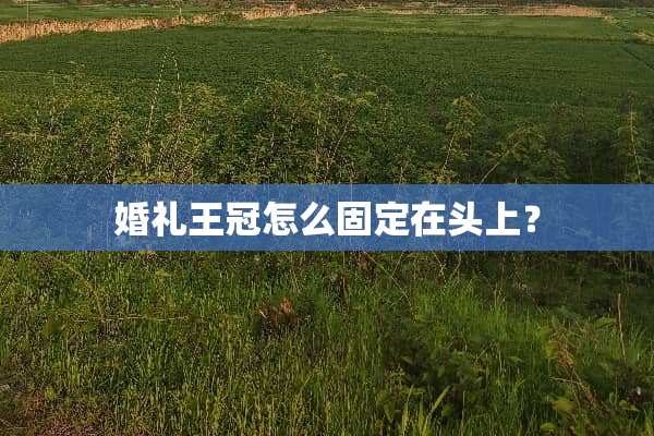 婚礼王冠怎么固定在头上？