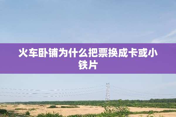 火车卧铺为什么把票换成卡或小铁片