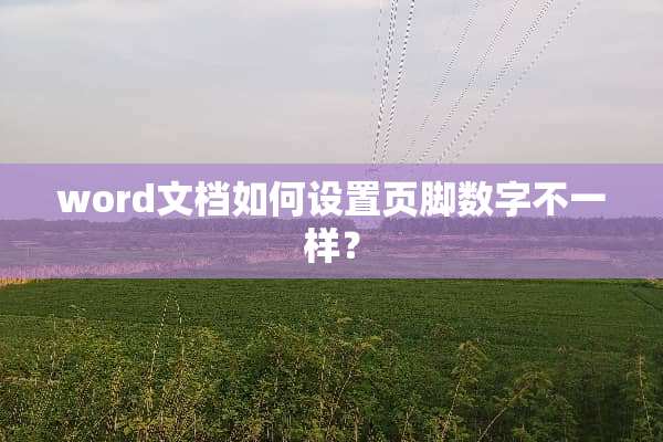 word文档如何设置页脚数字不一样？