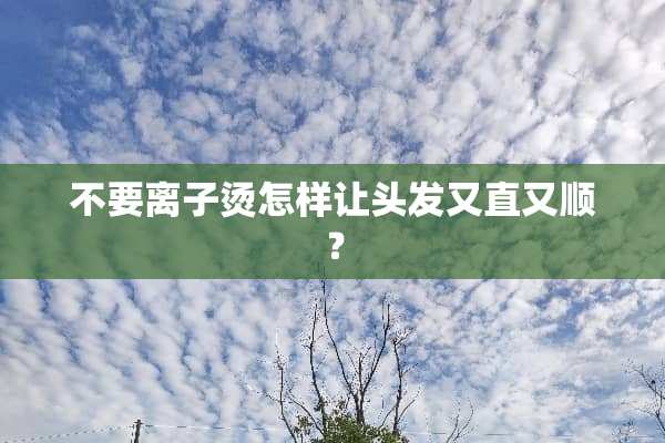 不要离子烫怎样让头发又直又顺？