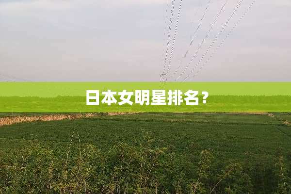 日本女明星排名？
