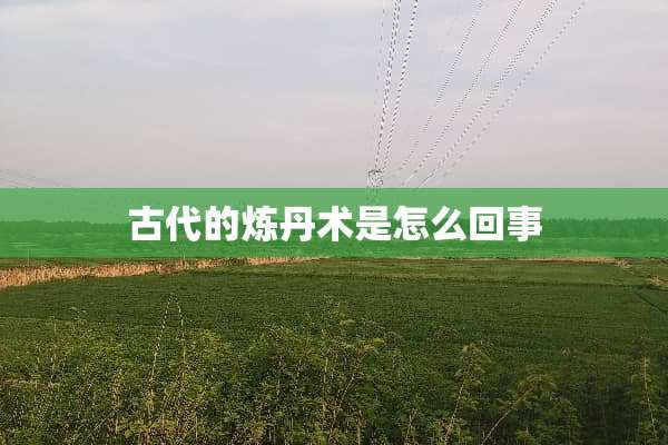 古代的炼丹术是怎么回事