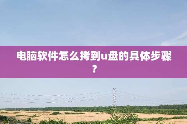电脑软件怎么拷到u盘的具体步骤？
