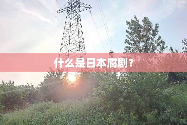 什么是日本腐剧？