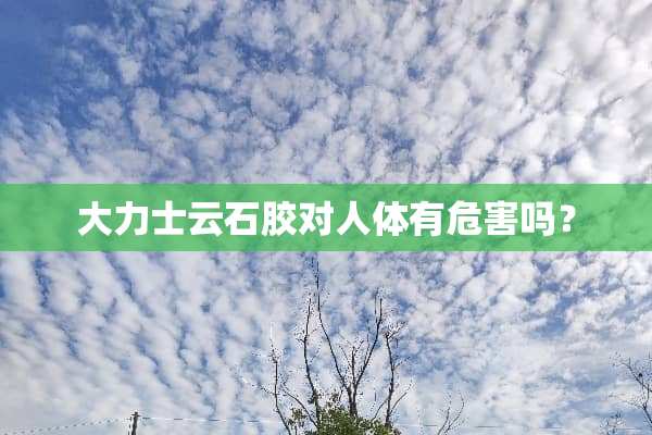 大力士云石胶对人体有危害吗？