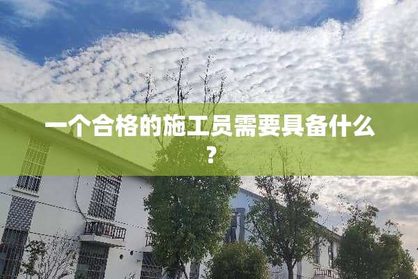 一个合格的施工员需要具备什么？