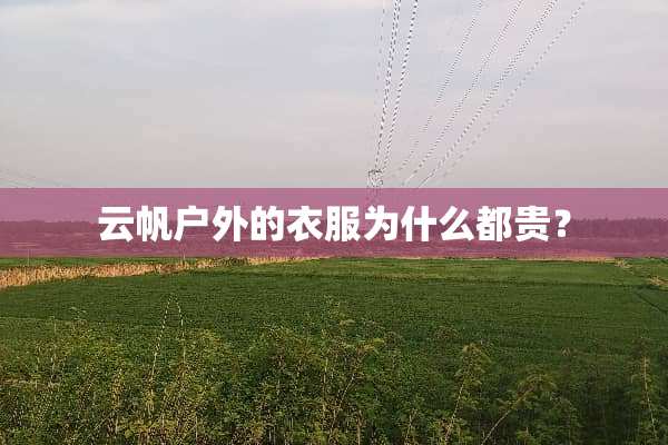 云帆户外的衣服为什么都贵？