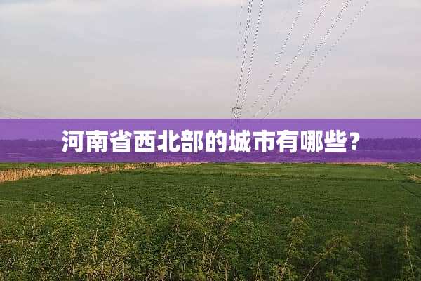 河南省西北部的城市有哪些？