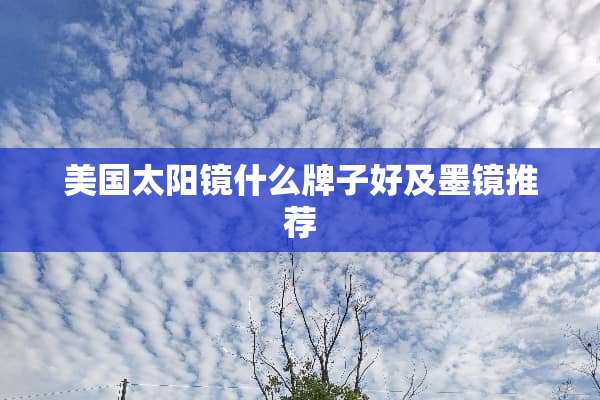 美国太阳镜什么牌子好及墨镜推荐