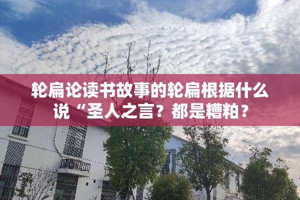 轮扁论读书故事的轮扁根据什么说“圣人之言？都是糟粕？