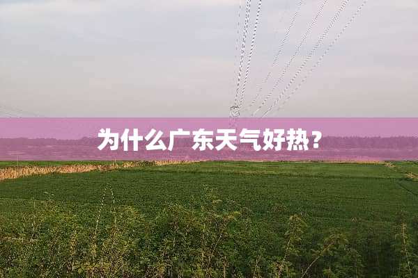 为什么广东天气好热？