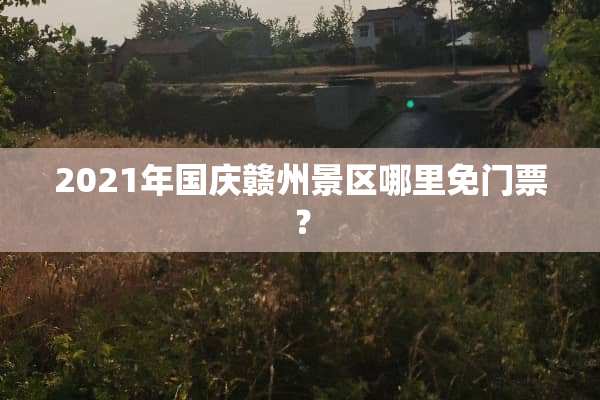 2021年国庆赣州景区哪里免门票？
