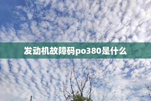 发动机故障码po380是什么