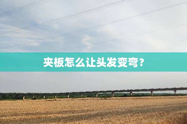 夹板怎么让头发变弯？